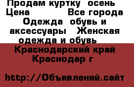 Продам куртку -осень › Цена ­ 3 000 - Все города Одежда, обувь и аксессуары » Женская одежда и обувь   . Краснодарский край,Краснодар г.